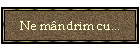 Ne m�ndrim cu...
